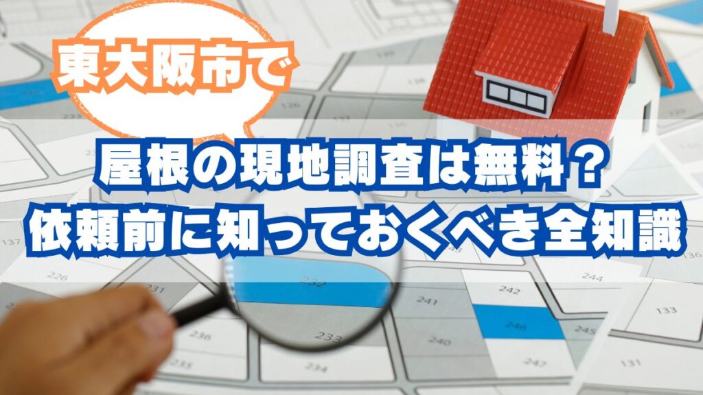 東大阪市で屋根の現地調査は無料？依頼前に知っておくべき全知識ガイド