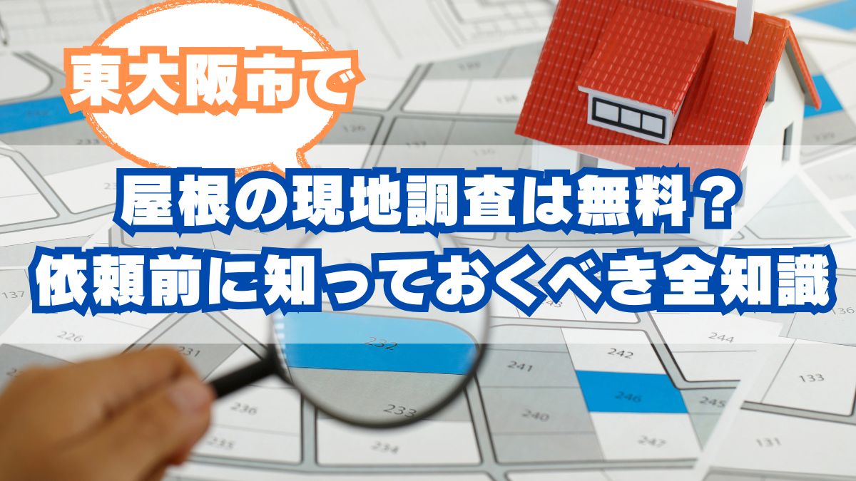 東大阪市で屋根の現地調査は無料？依頼前に知っておくべき全知識ガイド