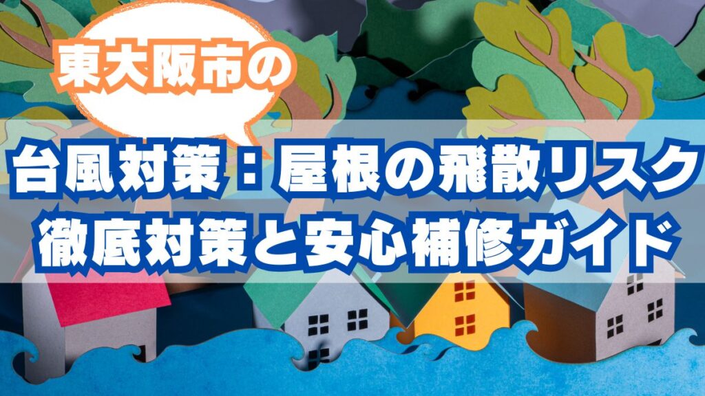 東大阪市の台風対策：屋根の飛散リスク徹底対策と安心補修ガイド