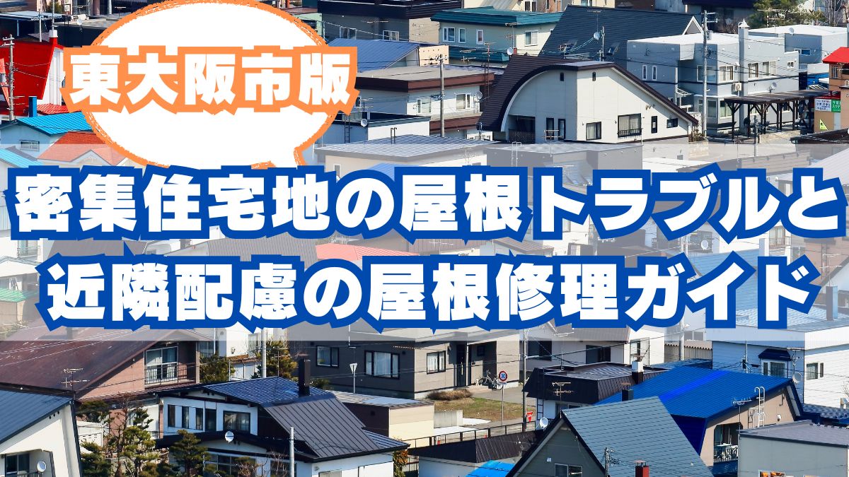 東大阪市版密集住宅地特有の屋根トラブルと近隣配慮の屋根修理ガイド